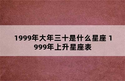 1999年大年三十是什么星座 1999年上升星座表